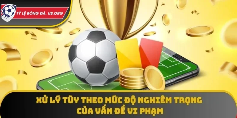 Xử lý tùy theo mức độ nghiêm trọng của vấn đề vi phạm