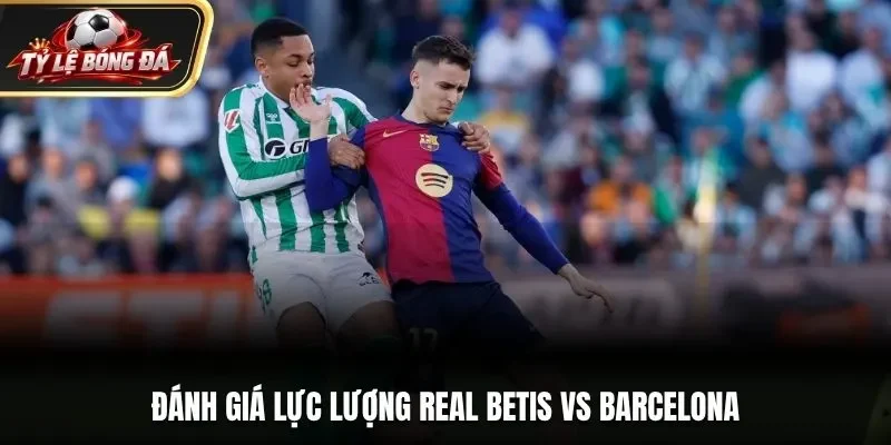 Đánh giá lực lượng Real Betis vs Barcelona