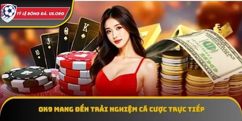 OK9 đem lại trải nghiệm cá cược trực tiếp