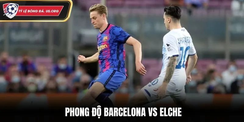 Soi kèo Barcelona vs Elche - đánh giá phong độ